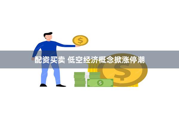 配资买卖 低空经济概念掀涨停潮