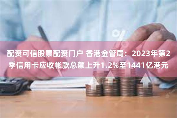 配资可信股票配资门户 香港金管局：2023年第2季信用卡应收帐款总额上升1.2%至1441亿港元