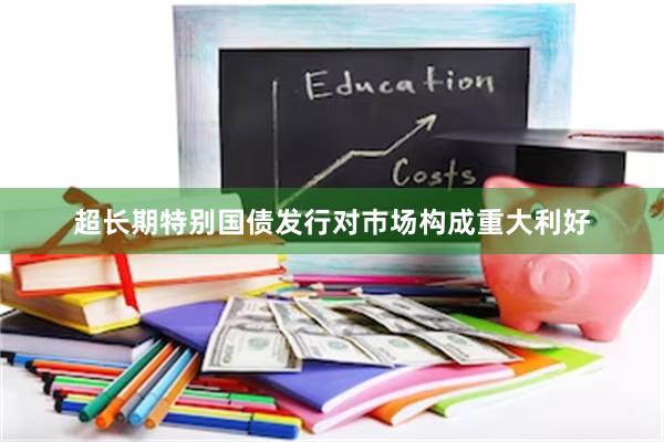 超长期特别国债发行对巿场构成重大利好