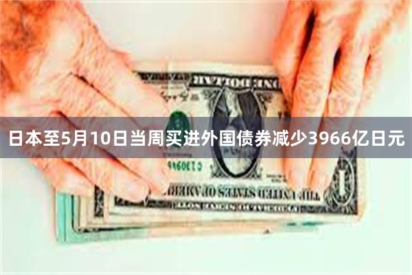 日本至5月10日当周买进外国债券减少3966亿日元