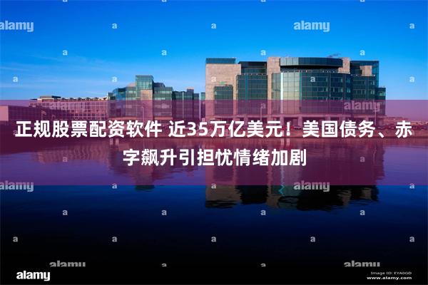 正规股票配资软件 近35万亿美元！美国债务、赤字飙升引担忧情绪加剧