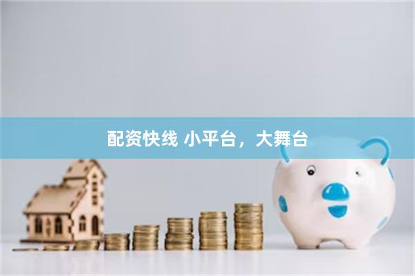 配资快线 小平台，大舞台