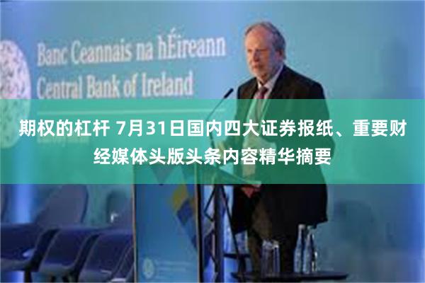 期权的杠杆 7月31日国内四大证券报纸、重要财经媒体头版头条内容精华摘要