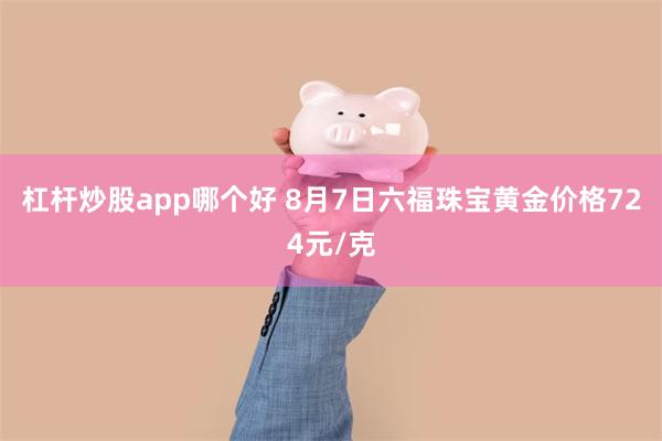 杠杆炒股app哪个好 8月7日六福珠宝黄金价格724元/克
