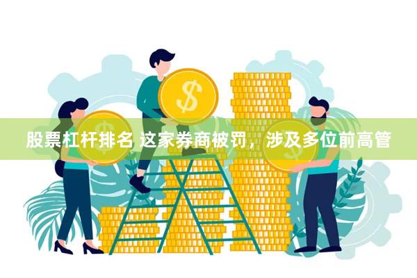 股票杠杆排名 这家券商被罚，涉及多位前高管