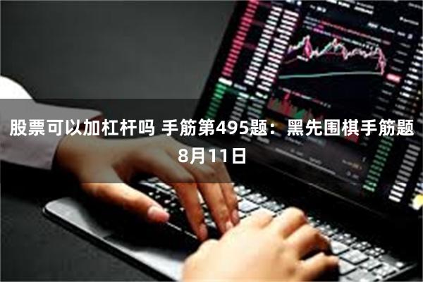 股票可以加杠杆吗 手筋第495题：黑先围棋手筋题8月11日