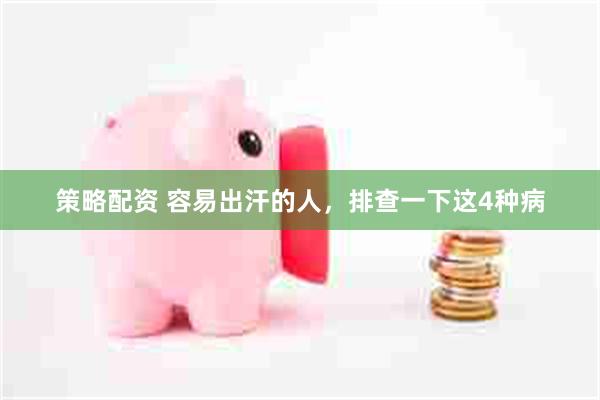 策略配资 容易出汗的人，排查一下这4种病