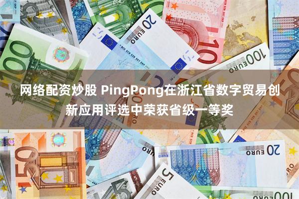 网络配资炒股 PingPong在浙江省数字贸易创新应用评选中荣获省级一等奖