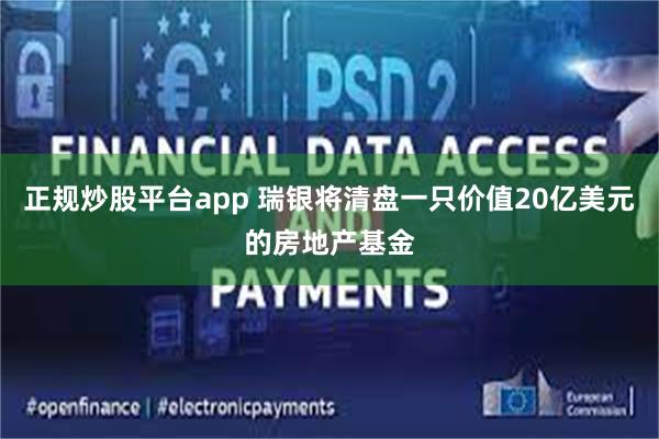 正规炒股平台app 瑞银将清盘一只价值20亿美元的房地产基金