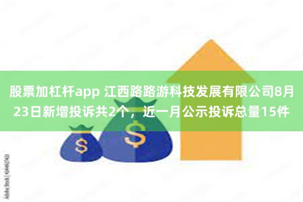股票加杠杆app 江西路路游科技发展有限公司8月23日新增投诉共2个，近一月公示投诉总量15件