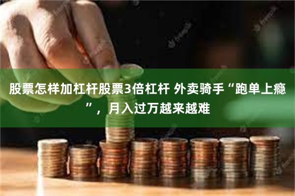 股票怎样加杠杆股票3倍杠杆 外卖骑手“跑单上瘾”，月入过万越来越难