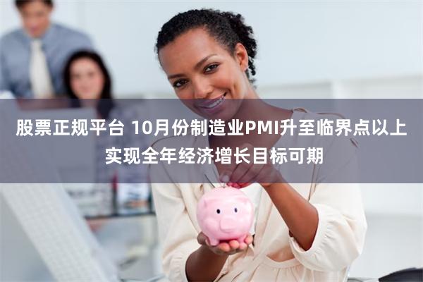 股票正规平台 10月份制造业PMI升至临界点以上 实现全年经济增长目标可期