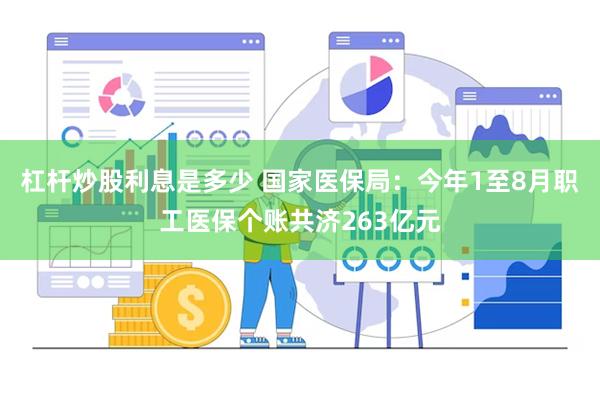 杠杆炒股利息是多少 国家医保局：今年1至8月职工医保个账共济263亿元