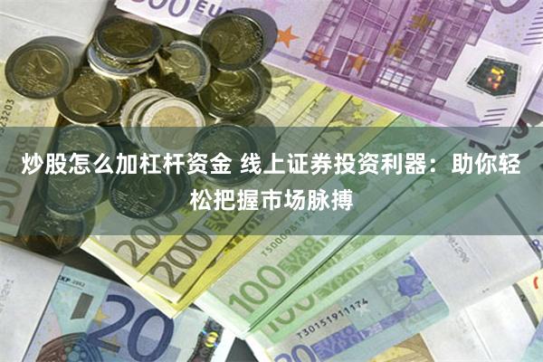 炒股怎么加杠杆资金 线上证券投资利器：助你轻松把握市场脉搏