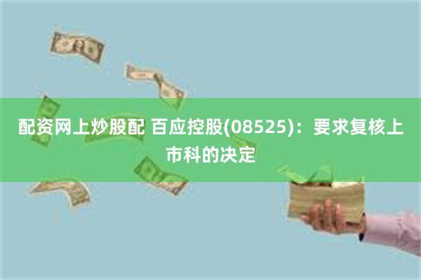 配资网上炒股配 百应控股(08525)：要求复核上市科的决定
