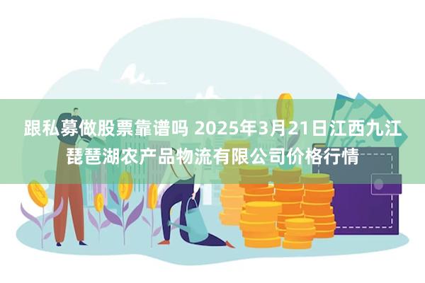 跟私募做股票靠谱吗 2025年3月21日江西九江琵琶湖农产品物流有限公司价格行情