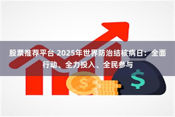 股票推荐平台 2025年世界防治结核病日：全面行动、全力投入、全民参与