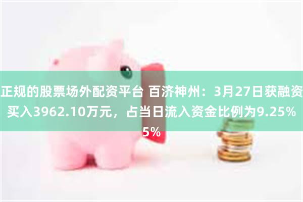 正规的股票场外配资平台 百济神州：3月27日获融资买入3962.10万元，占当日流入资金比例为9.25%