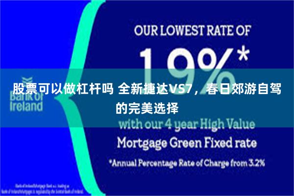 股票可以做杠杆吗 全新捷达VS7，春日郊游自驾的完美选择