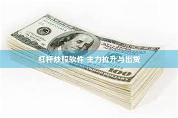 杠杆炒股软件 主力拉升与出货