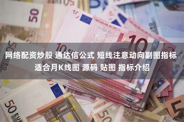 网络配资炒股 通达信公式 短线注意动向副图指标 适合月K线图 源码 贴图 指标介绍