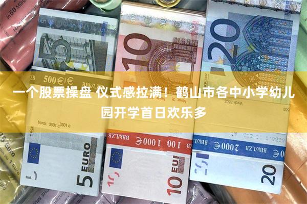 一个股票操盘 仪式感拉满！鹤山市各中小学幼儿园开学首日欢乐多