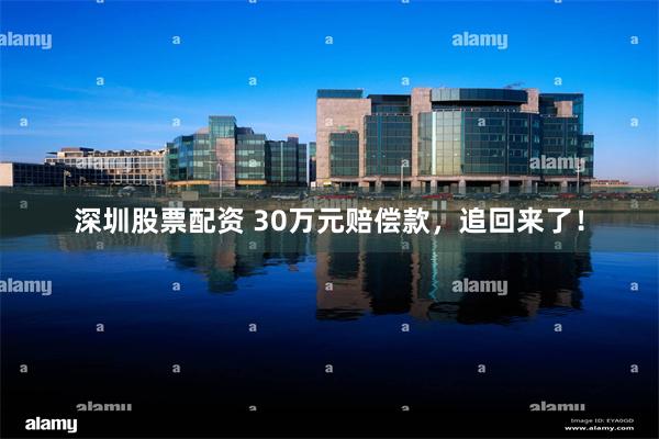 深圳股票配资 30万元赔偿款，追回来了！