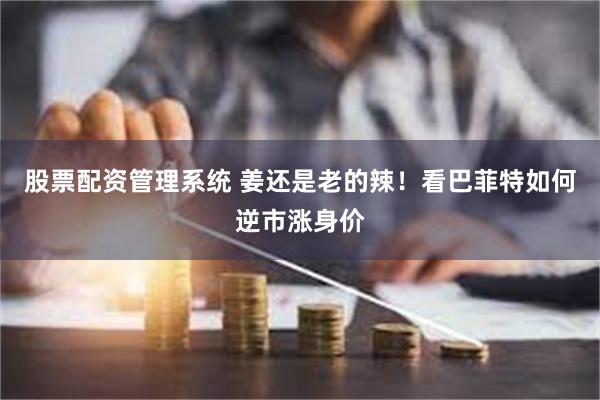 股票配资管理系统 姜还是老的辣！看巴菲特如何逆市涨身价