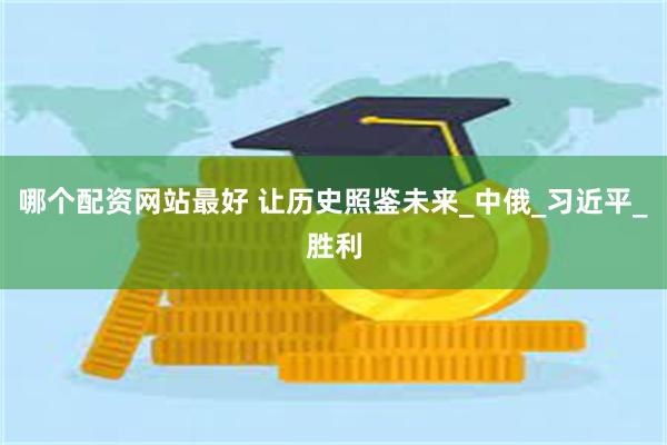 哪个配资网站最好 让历史照鉴未来_中俄_习近平_胜利