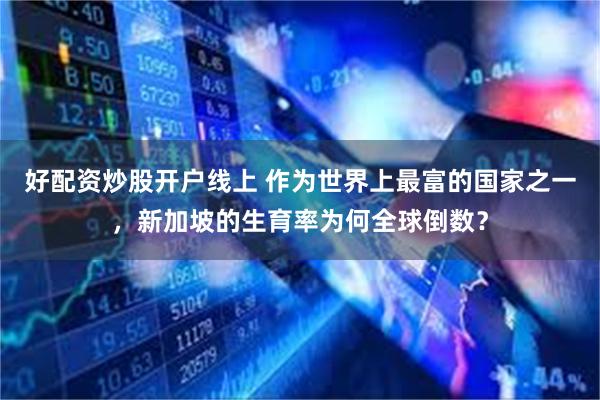 好配资炒股开户线上 作为世界上最富的国家之一，新加坡的生育率为何全球倒数？