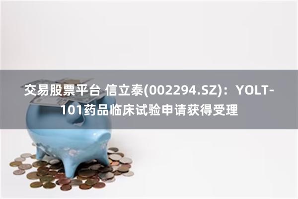 交易股票平台 信立泰(002294.SZ)：YOLT-101药品临床试验申请获得受理