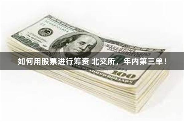 如何用股票进行筹资 北交所，年内第三单！