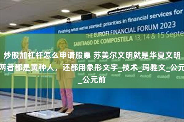 炒股加杠杆怎么申请股票 苏美尔文明就是华夏文明？两者都是黄种人，还都用象形文字_技术_玛雅文_公元前