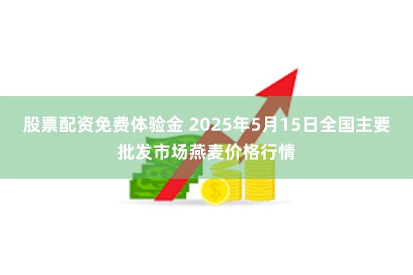 股票配资免费体验金 2025年5月15日全国主要批发市场燕麦价格行情