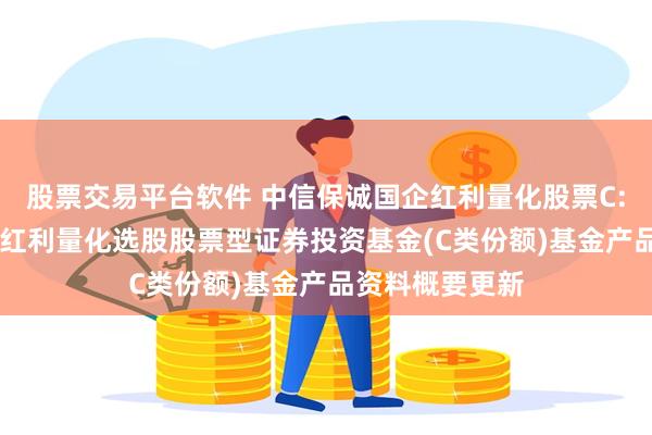 股票交易平台软件 中信保诚国企红利量化股票C: 中信保诚国企红利量化选股股票型证券投资基金(C类份额)基金产品资料概要更新