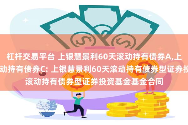 杠杆交易平台 上银慧景利60天滚动持有债券A,上银慧景利60天滚动持有债券C: 上银慧景利60天滚动持有债券型证券投资基金基金合同