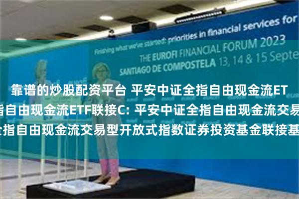 靠谱的炒股配资平台 平安中证全指自由现金流ETF联接A,平安中证全指自由现金流ETF联接C: 平安中证全指自由现金流交易型开放式指数证券投资基金联接基金托管协议