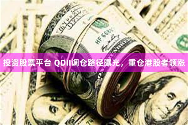 投资股票平台 QDII调仓路径曝光，重仓港股者领涨