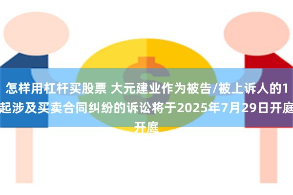 怎样用杠杆买股票 大元建业作为被告/被上诉人的1起涉及买卖合同纠纷的诉讼将于2025年7月29日开庭