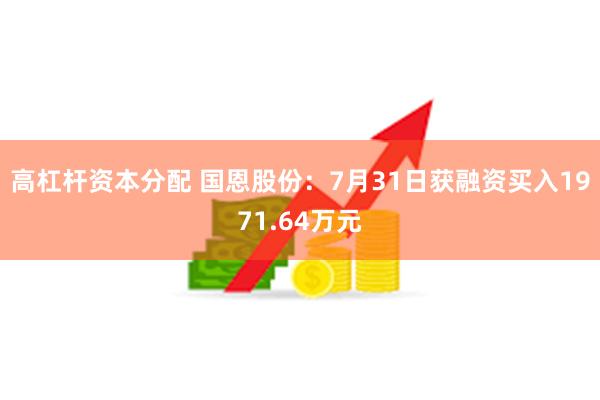 高杠杆资本分配 国恩股份：7月31日获融资买入1971.64万元