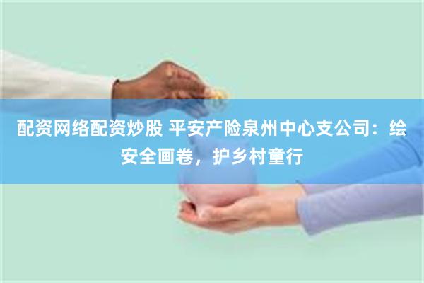 配资网络配资炒股 平安产险泉州中心支公司：绘安全画卷，护乡村童行