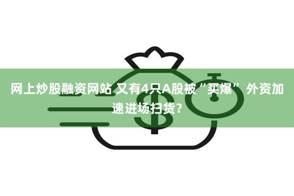 网上炒股融资网站 又有4只A股被“买爆” 外资加速进场扫货？