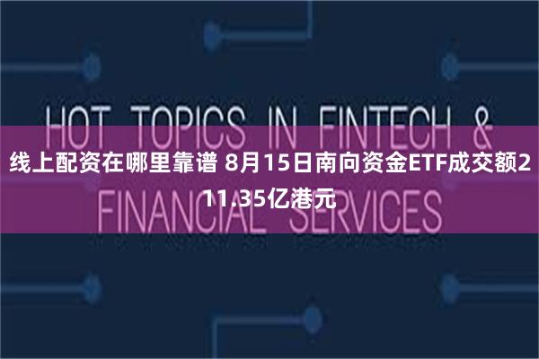 线上配资在哪里靠谱 8月15日南向资金ETF成交额211.35亿港元