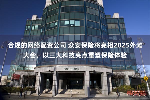 合规的网络配资公司 众安保险将亮相2025外滩大会，以三大科技亮点重塑保险体验