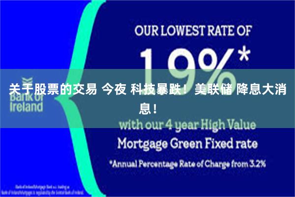 关于股票的交易 今夜 科技暴跌!美联储 降息大消息!