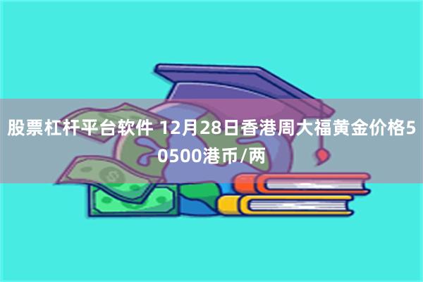 股票杠杆平台软件 12月28日香港周大福黄金价格50500港币/两
