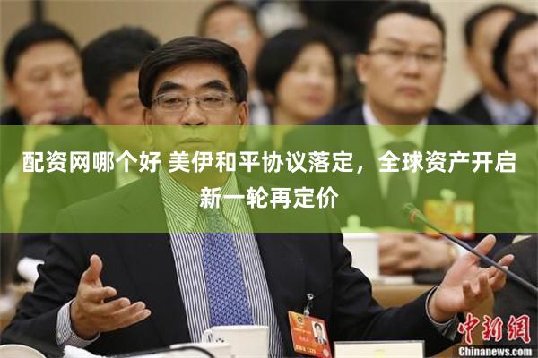 配资网哪个好 美伊和平协议落定，全球资产开启新一轮再定价