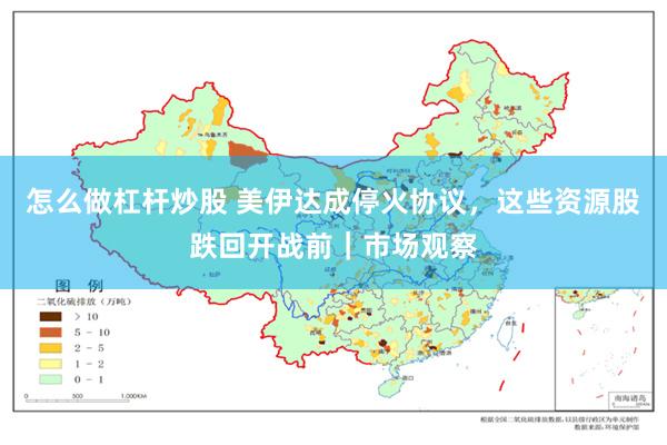怎么做杠杆炒股 美伊达成停火协议，这些资源股跌回开战前｜市场观察