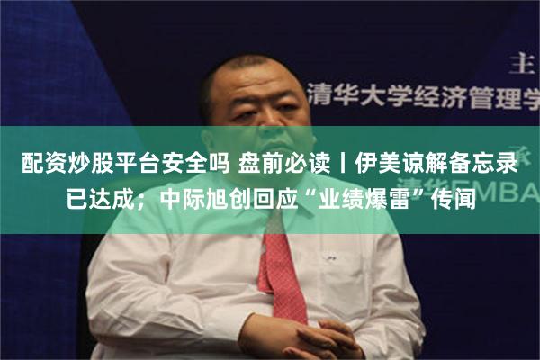 配资炒股平台安全吗 盘前必读丨伊美谅解备忘录已达成；中际旭创回应“业绩爆雷”传闻
