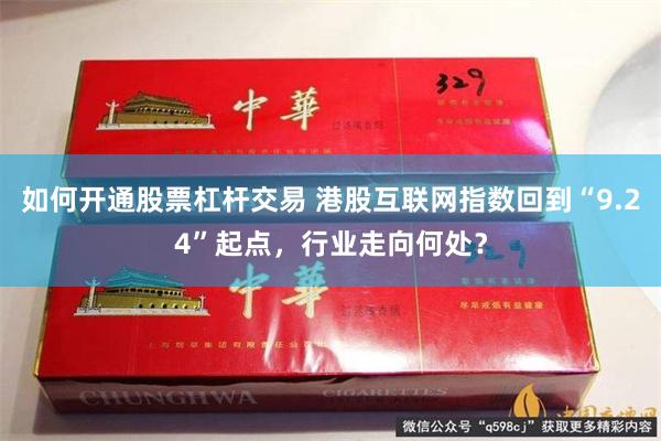 如何开通股票杠杆交易 港股互联网指数回到“9.24”起点，行业走向何处？